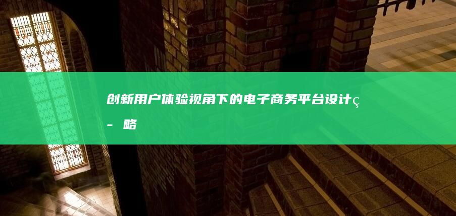 创新用户体验视角下的电子商务平台设计策略